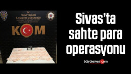 Sivas’ta sahte para operasyonu