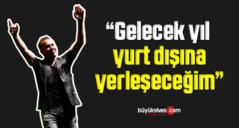 Haluk Levent: Gelecek yıl yurt dışına yerleşeceğim