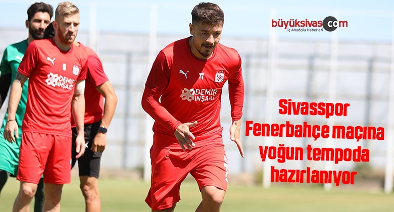 Sivasspor, Fenerbahçe maçına yoğun tempoda hazırlanıyor