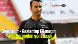 Sivasspor – Gaziantep FK maçını Atilla Karaoğlan yönetecek