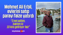 Mehmet Ali Erbil, evlerini satıp parayı faize yatırdı