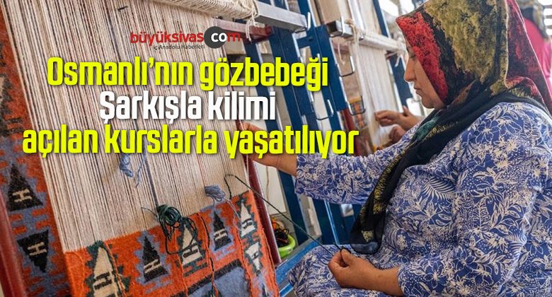 Osmanlı’nın gözbebeği Şarkışla kilimi açılan kurslarla yaşatılıyor