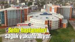 Şehir hastaneleri sağlık yükünü alıyor