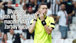 Sivasspor-Fatih Karagümrük maçının VAR’ı Zorbay Küçük