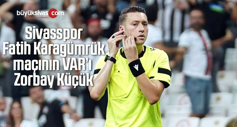 Sivasspor-Fatih Karagümrük maçının VAR’ı Zorbay Küçük