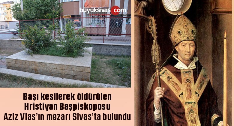 Sivas’ta bulunan Hristiyan Başpiskoposu Aziz Vlas ’ın mezarı