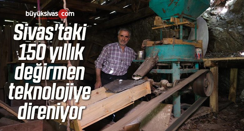 Sivas’taki 150 yıllık değirmen teknolojiye direniyor