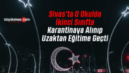 Sivas’ta O Okulda İkinci Sınıfta Karantinaya Alınıp Uzaktan Eğitime Geçti