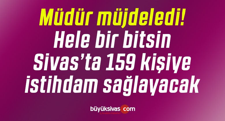 Müdür müjdeledi! Hele bir bitsin 159 kişiye istihdam sağlayacak