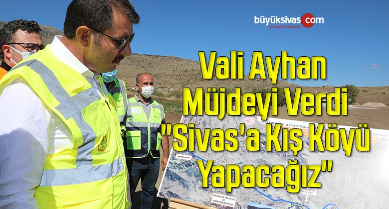 Vali Ayhan Müjdeyi Verdi “Sivas’a Kış Köyü Yapacağız”