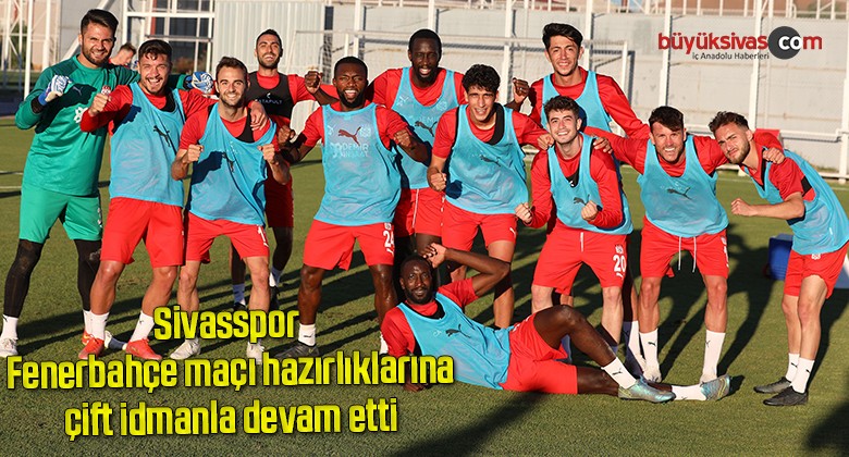 Sivasspor, Fenerbahçe maçı hazırlıklarına çift idmanla devam etti