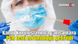 Kamu kuruluşlarında çalışanlara PCR testi zorunluluğu getirildi