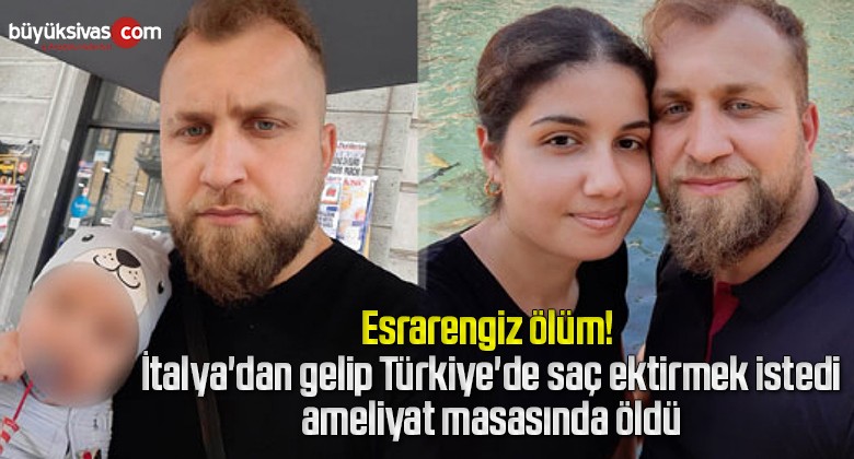 İtalya’dan gelip Türkiye’de saç ektirmek istedi, ameliyat masasında öldü