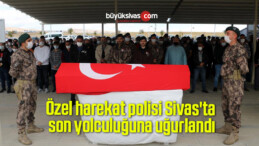 Özel harekat polisi Sivas’ta son yolculuğuna uğurlandı