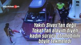 Yakıtı Sivas’tan değil Tokat’tan alayım diyen kadın sürücü otomobilini tekmeledi