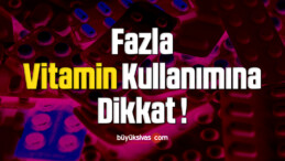 Fazla Vitamin Kullanımına Dikkat !