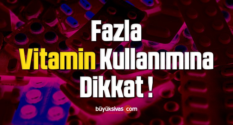 Fazla Vitamin Kullanımına Dikkat !