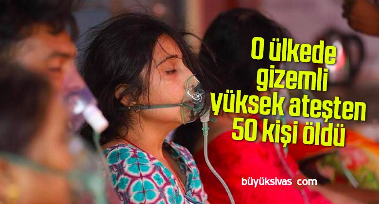 O ülkede gizemli yüksek ateşten 50 kişi öldü