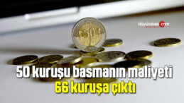 50 kuruşu basmanın maliyeti 66 kuruşa çıktı