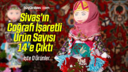 Sivas’ın Coğrafi İşaretli Ürün Sayısı 14’e Çıktı