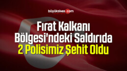 Fırat Kalkanı Bölgesi’ndeki Saldırıda 2 Polisimiz Şehit Oldu