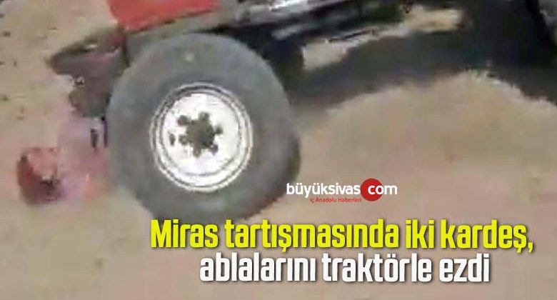 Miras tartışmasında iki kardeş, ablalarını traktörle ezdi