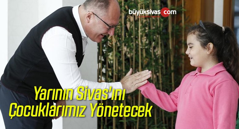 Yarının Sivas’ını Çocuklarımız Yönetecek