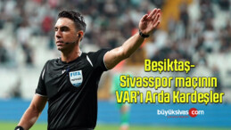 Beşiktaş-Sivasspor maçının VAR’ı Arda Kardeşler