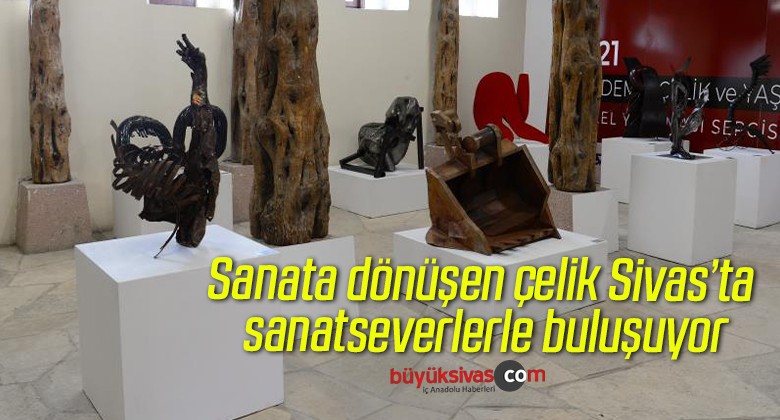 Sanata dönüşen çelik Sivas’ta sanatseverlerle buluşuyor