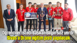 Öğrenciler istedi Başkan Bilgin söz verdi! Sivas’a Drone eğitim pisti yapılacak