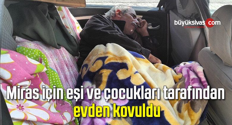 Miras için eşi ve çocukları tarafından evden kovuldu