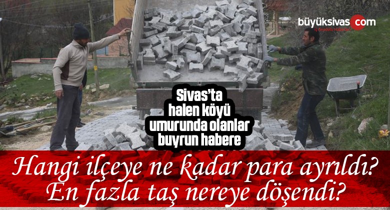 Sivas’ta hangi ilçeye ne kadar ayrıldı? En fazla taş nereye döşendi?