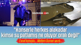 “Konserle herkes alakadar, kimse su patlamış ne oluyor oralı değil”