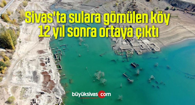 Sivas’ta sulara gömülen köy 12 yıl sonra ortaya çıktı