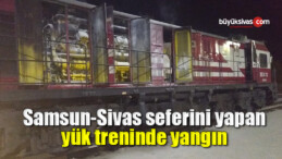 Samsun-Sivas seferini yapan yük treninde yangın