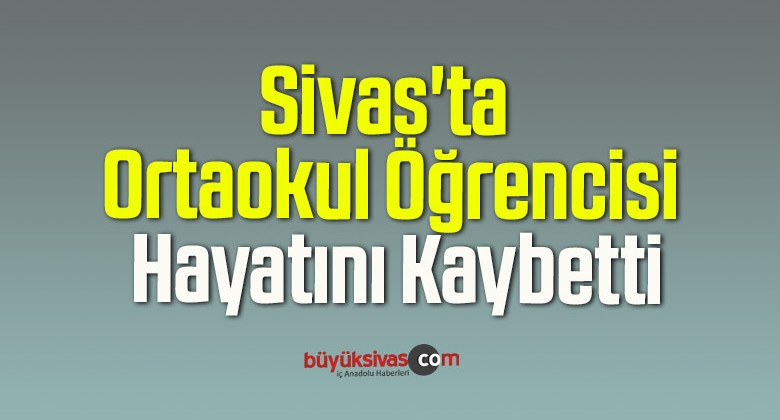 Sivas’ta Ortaokul Öğrencisi Hayatını Kaybetti