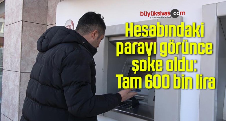 Hesabındaki parayı görünce şoke oldu: Tam 600 bin lira