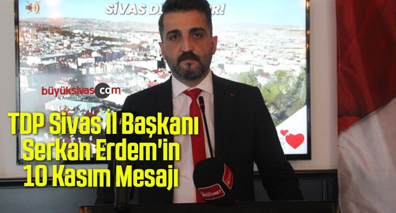 TDP Sivas İl Başkanı Serkan Erdem’in 10 Kasım Mesajı 