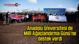 Anadolu Üniversitesi de Millî Ağaçlandırma Günü’ne destek verdi