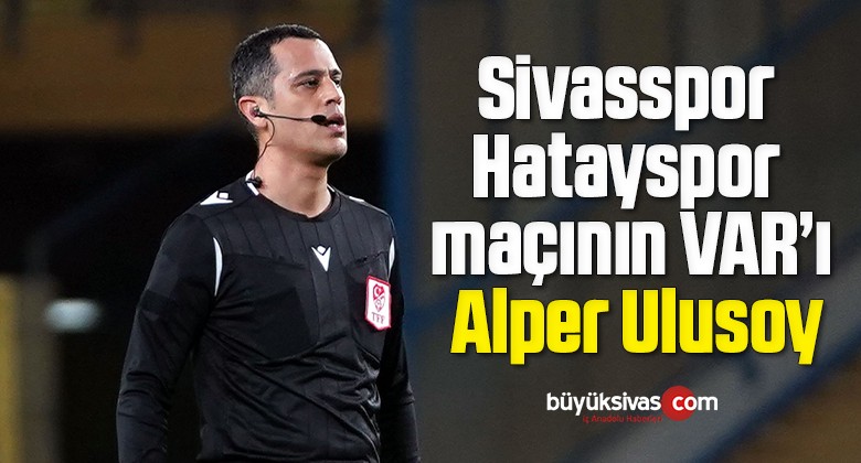 Sivasspor – Hatayspor maçının VAR’ı Alper Ulusoy