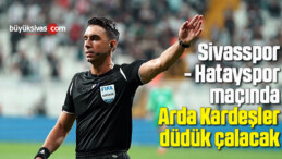 Sivasspor – Hatayspor maçında Arda Kardeşler düdük çalacak