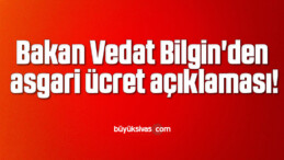 Çalışma ve Sosyal Güvenlik Bakanı Vedat Bilgin’den asgari ücret açıklaması!