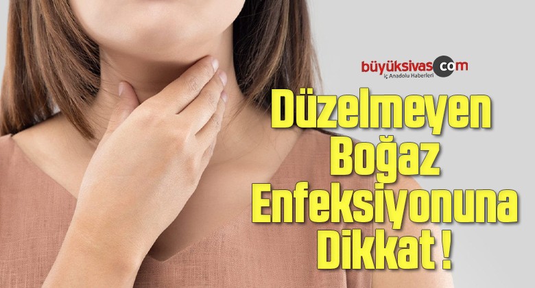 Düzelmeyen Boğaz Enfeksiyonuna Dikkat !