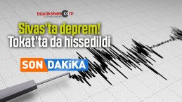 Sivas’ta deprem Tokat’ta da hissedildi