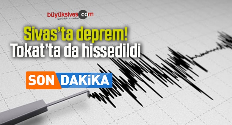 Sivas’ta deprem Tokat’ta da hissedildi