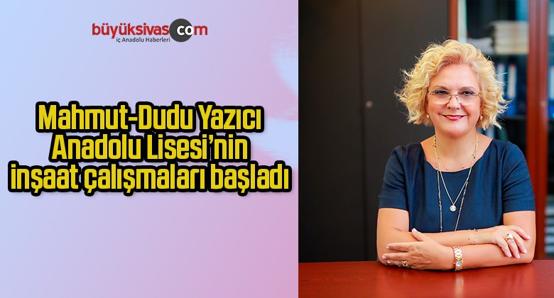 Mahmut-Dudu Yazıcı Anadolu Lisesi’nin inşaat çalışmaları başladı