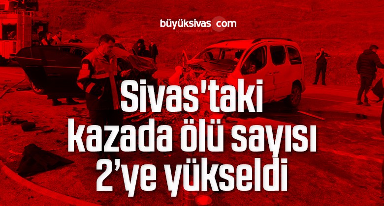 Sivas’taki kazada ölü sayısı 2’ye yükseldi