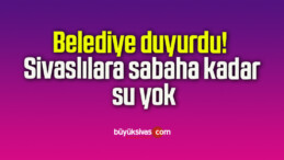 Belediye duyurdu! Sivaslılara sabaha kadar su yok