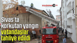 Sivas’ta korkutan yangın, vatandaşlar tahliye edildi