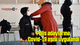 Polis adaylarına Covid-19 aşısı uygulandı